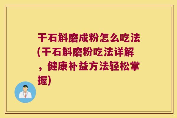 干石斛磨成粉怎么吃法(干石斛磨粉吃法详解，健康补益方法轻松掌握)