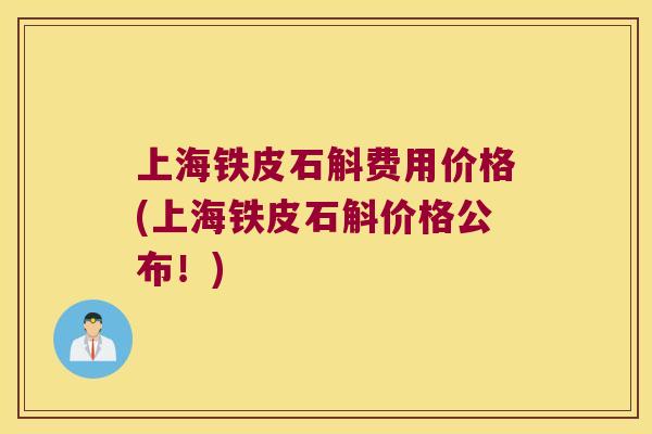 上海铁皮石斛费用价格(上海铁皮石斛价格公布！)