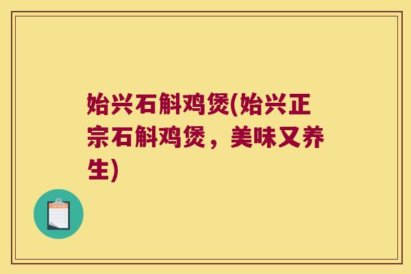 始兴石斛鸡煲(始兴正宗石斛鸡煲，美味又养生)