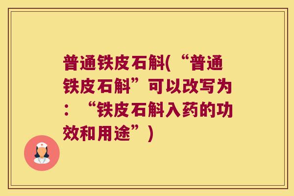 普通铁皮石斛(“普通铁皮石斛”可以改写为:“铁皮石斛入药的功效和用途”) 普通铁皮石斛(“普通铁皮石斛”可以改写为:“铁皮石斛入药的功效和用途”)
