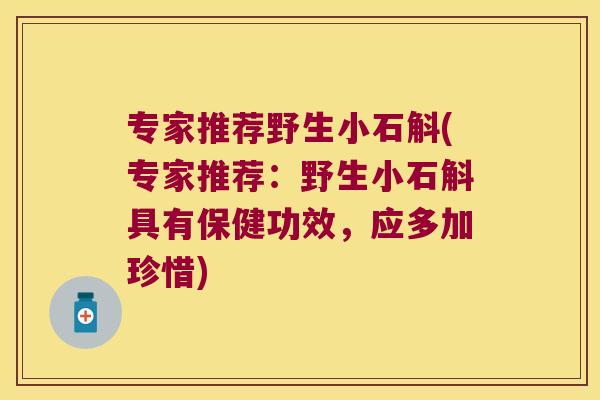 专家推荐野生小石斛(专家推荐：野生小石斛具有保健功效，应多加珍惜)