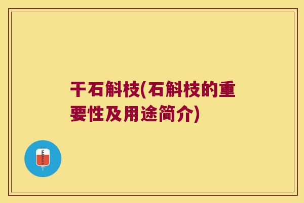 干石斛枝(石斛枝的重要性及用途简介)