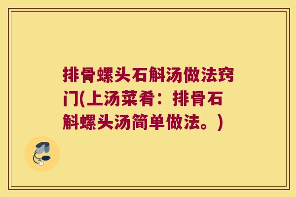 排骨螺头石斛汤做法窍门(上汤菜肴：排骨石斛螺头汤简单做法。)
