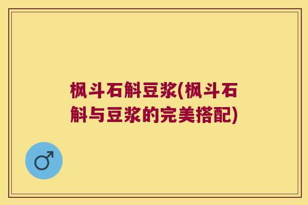 枫斗石斛豆浆(枫斗石斛与豆浆的完美搭配)