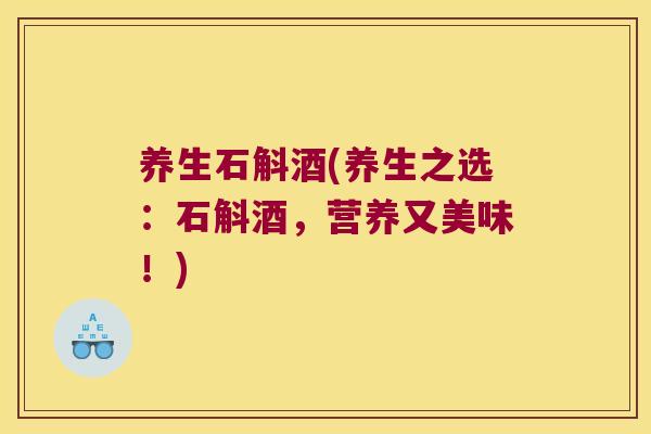养生石斛酒(养生之选：石斛酒，营养又美味！)