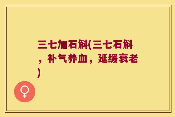 三七加石斛(三七石斛，补气养血，延缓衰老)