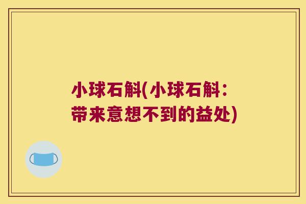 小球石斛(小球石斛：带来意想不到的益处)