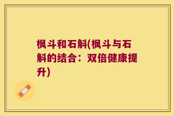 枫斗和石斛(枫斗与石斛的结合：双倍健康提升)