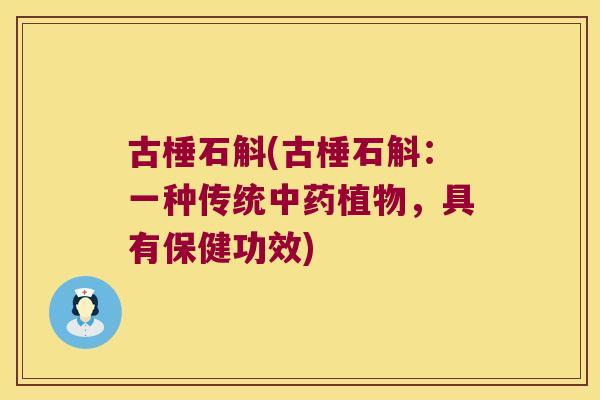 古棰石斛(古棰石斛:一种传统植物,具有保健功效) 古棰石斛(古棰石斛:一种传统植物,具有保健功效)
