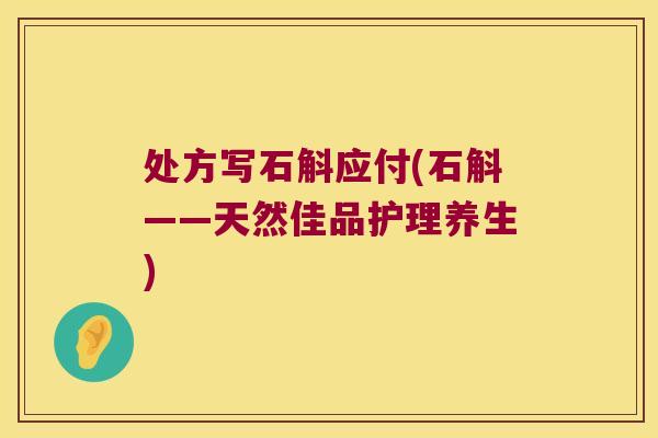 处方写石斛应付(石斛——天然佳品护理养生)