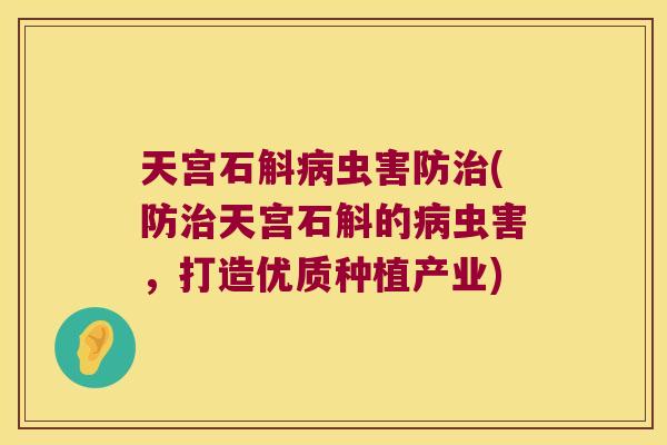 天宫石斛病虫害防治(防治天宫石斛的病虫害，打造优质种植产业)