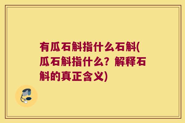 有瓜石斛指什么石斛(瓜石斛指什么？解释石斛的真正含义)