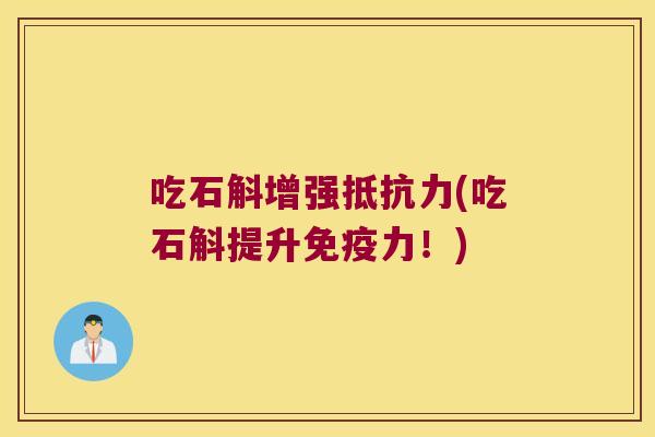 吃石斛增强抵抗力(吃石斛提升免疫力！)