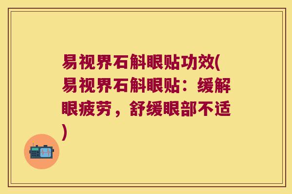 易视界石斛眼贴功效(易视界石斛眼贴：缓解眼疲劳，舒缓眼部不适)