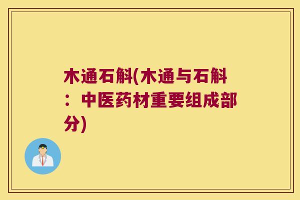 木通石斛(木通与石斛：中医药材重要组成部分)