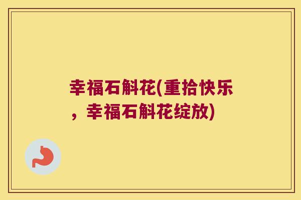 幸福石斛花(重拾快乐，幸福石斛花绽放)