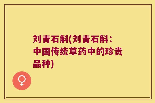 刘青石斛(刘青石斛：中国传统草药中的珍贵品种)
