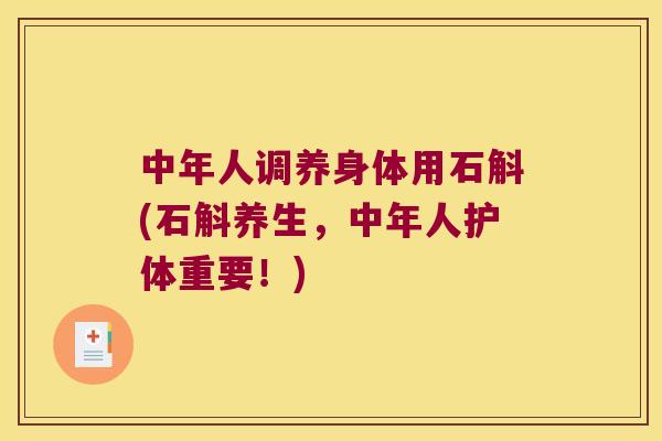 中年人调养身体用石斛(石斛养生,中年人护体重要!) 中年人调养身体用石斛(石斛养生,中年人护体重要!)