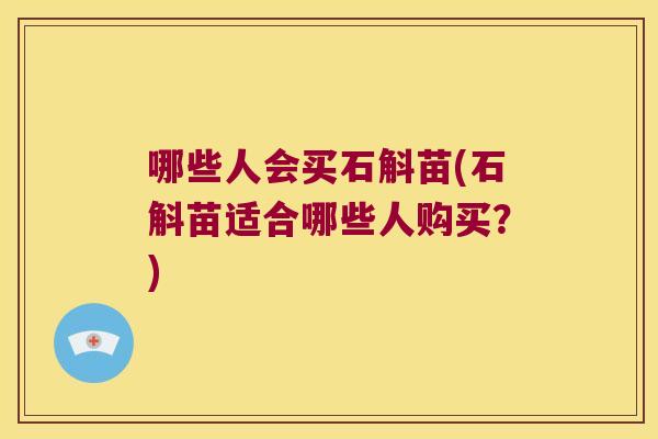 哪些人会买石斛苗(石斛苗适合哪些人购买？)