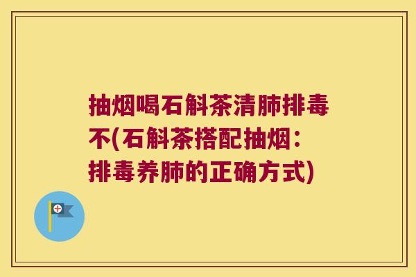 抽烟喝石斛茶清不(石斛茶搭配抽烟:养的正确方式) 抽烟喝石斛茶清不(石斛茶搭配抽烟:养的正确方式)