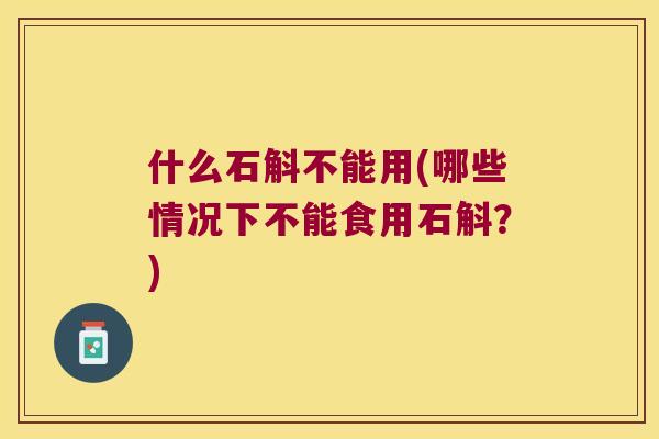 什么石斛不能用(哪些情况下不能食用石斛？)
