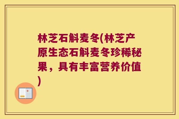 林芝石斛麦冬(林芝产原生态石斛麦冬珍稀秘果，具有丰富营养价值)