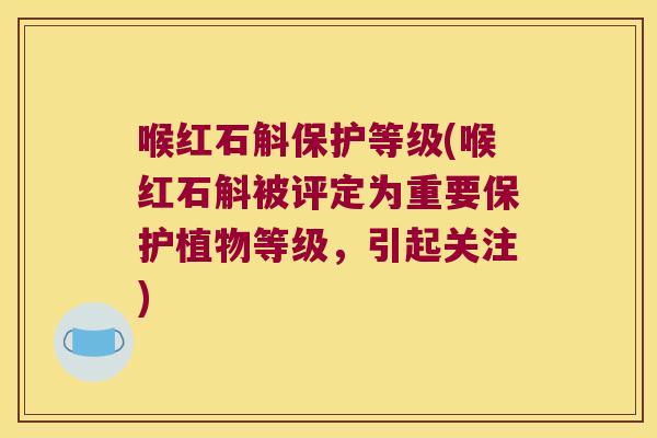 喉红石斛保护等级(喉红石斛被评定为重要保护植物等级，引起关注)
