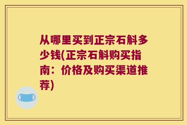 从哪里买到正宗石斛多少钱(正宗石斛购买指南：价格及购买渠道推荐)