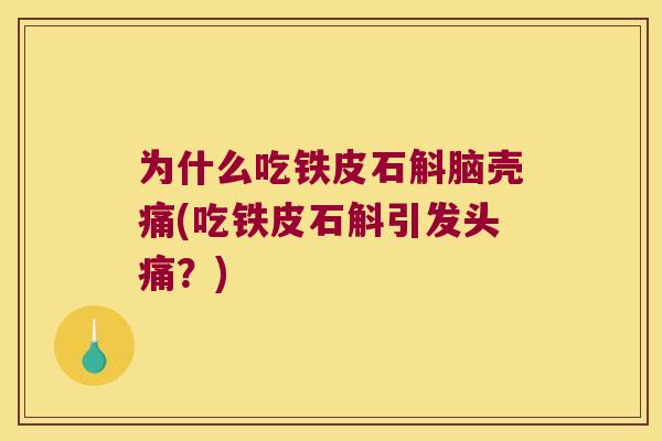 为什么吃铁皮石斛脑壳痛(吃铁皮石斛引发头痛？)