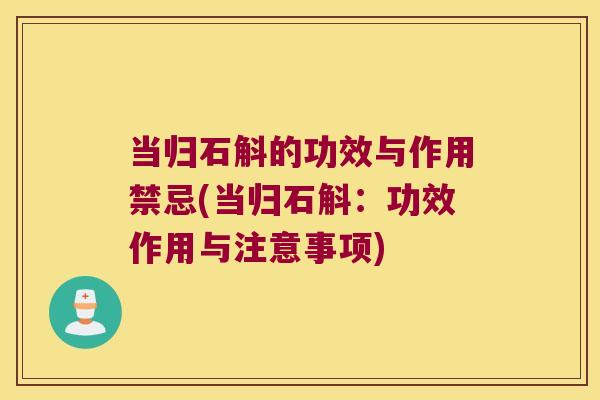 当归石斛的功效与作用禁忌(当归石斛：功效作用与注意事项)
