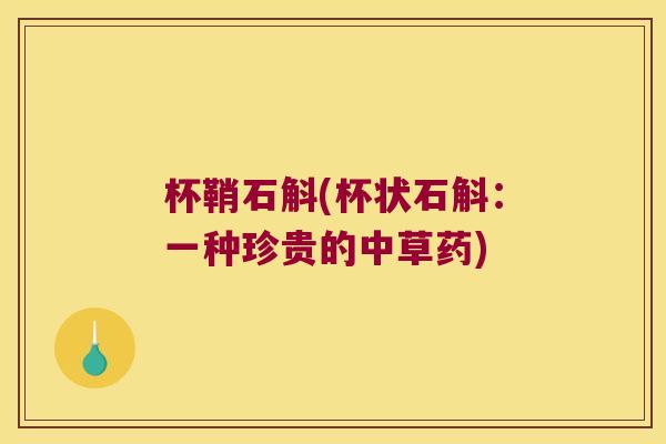 杯鞘石斛(杯状石斛:一种珍贵的中草药) 杯鞘石斛(杯状石斛:一种珍贵的中草药)
