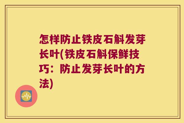 怎样防止铁皮石斛发芽长叶(铁皮石斛保鲜技巧：防止发芽长叶的方法)