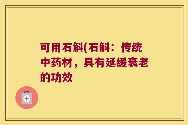 可用石斛(石斛：传统中药材，具有延缓衰老的功效