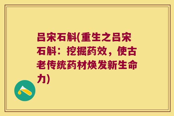 吕宋石斛(重生之吕宋石斛：挖掘药效，使古老传统药材焕发新生命力)