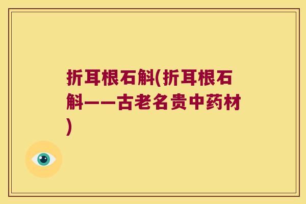 折耳根石斛(折耳根石斛——古老名贵材) 折耳根石斛(折耳根石斛——古老名贵材)