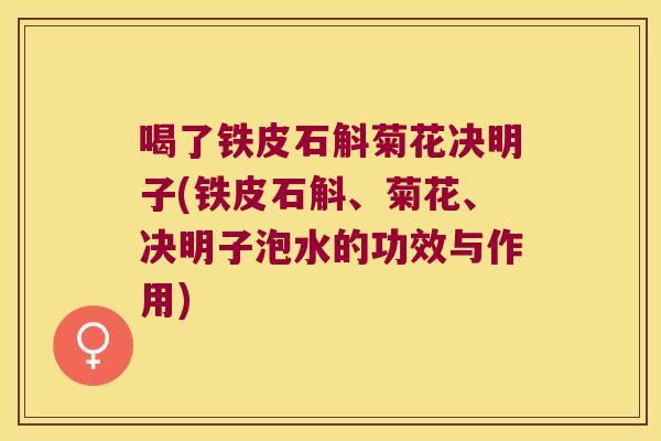 喝了铁皮石斛菊花决明子(铁皮石斛、菊花、决明子泡水的功效与作用)
