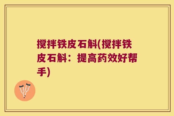 搅拌铁皮石斛(搅拌铁皮石斛：提高药效好帮手)