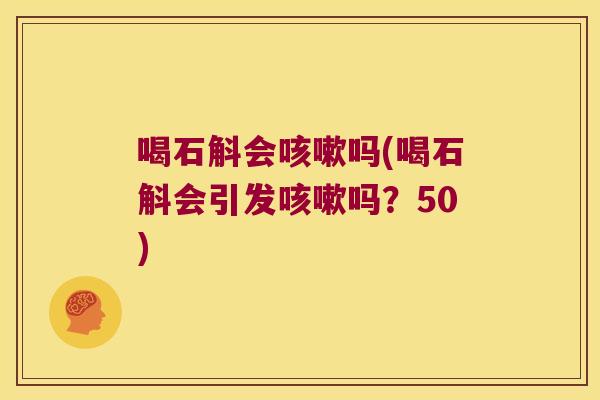喝石斛会咳嗽吗(喝石斛会引发咳嗽吗？50)
