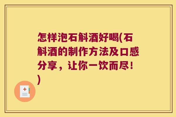 怎样泡石斛酒好喝(石斛酒的制作方法及口感分享，让你一饮而尽！)