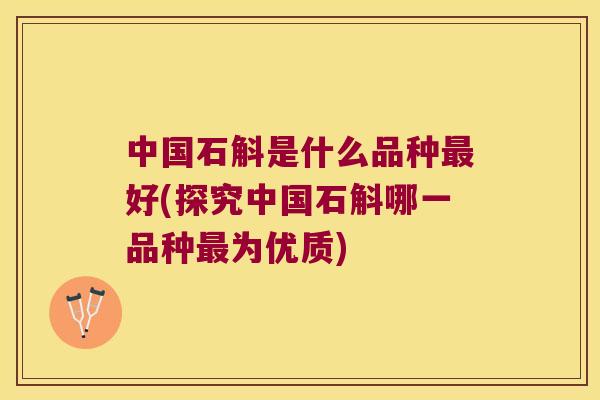 中国石斛是什么品种最好(探究中国石斛哪一品种最为优质)