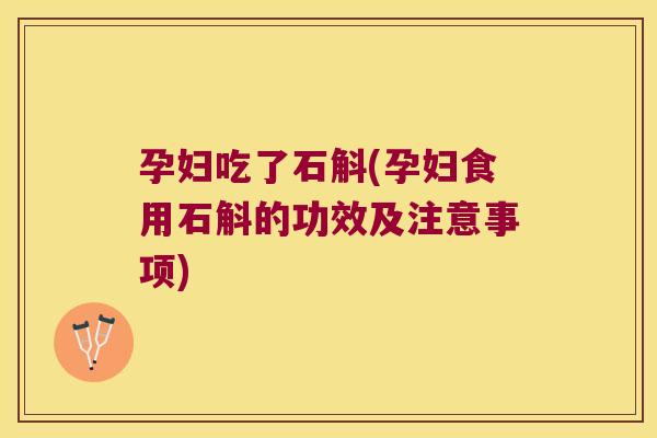 孕妇吃了石斛(孕妇食用石斛的功效及注意事项)