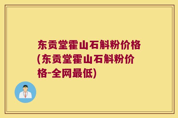 东贡堂霍山石斛粉价格(东贡堂霍山石斛粉价格-全网最低)