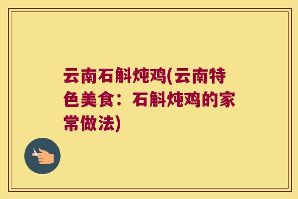 云南石斛炖鸡(云南特色美食：石斛炖鸡的家常做法)