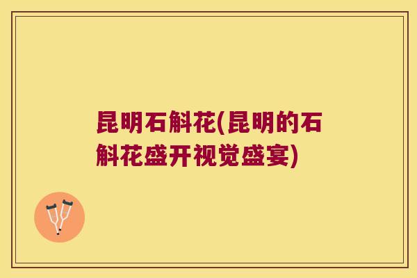 昆明石斛花(昆明的石斛花盛开视觉盛宴)