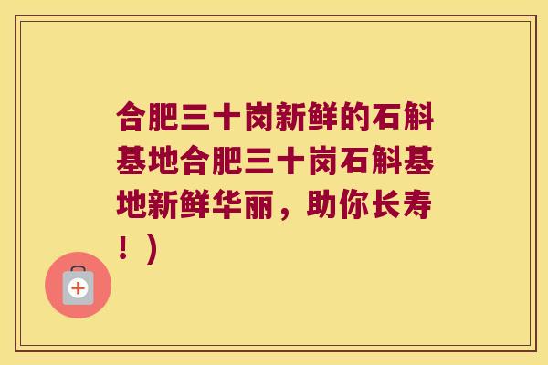 合肥三十岗新鲜的石斛基地合肥三十岗石斛基地新鲜华丽，助你长寿！)