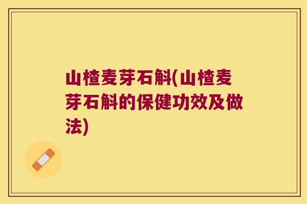山楂麦芽石斛(山楂麦芽石斛的保健功效及做法)