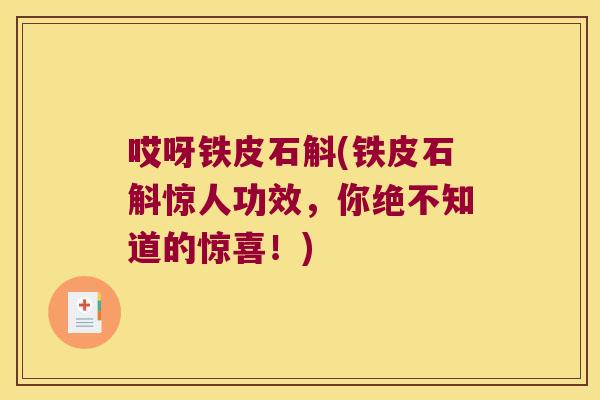 哎呀铁皮石斛(铁皮石斛惊人功效，你绝不知道的惊喜！)