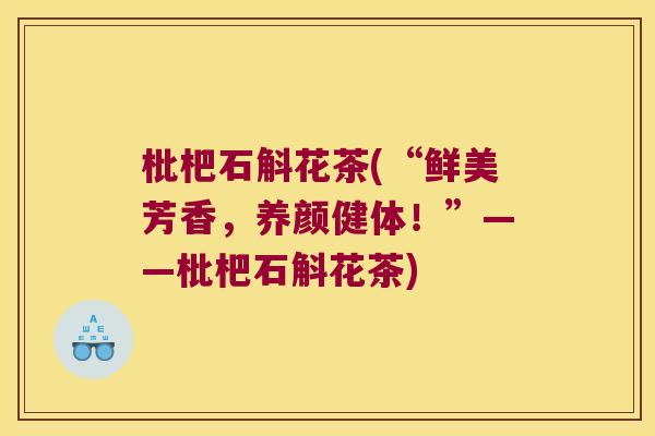 枇杷石斛花茶(“鲜美芳香，养颜健体！”——枇杷石斛花茶)