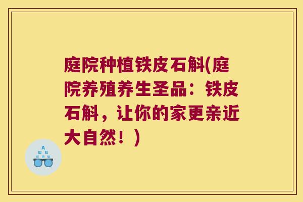 庭院种植铁皮石斛(庭院养殖养生圣品:铁皮石斛,让你的家更亲近大自然!) 庭院种植铁皮石斛(庭院养殖养生圣品:铁皮石斛,让你的家更亲近大自然!)