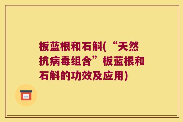 板蓝根和石斛(“天然抗病毒组合”板蓝根和石斛的功效及应用)